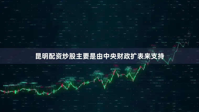 昆明配资炒股主要是由中央财政扩表来支持