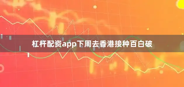 杠杆配资app下周去香港接种百白破