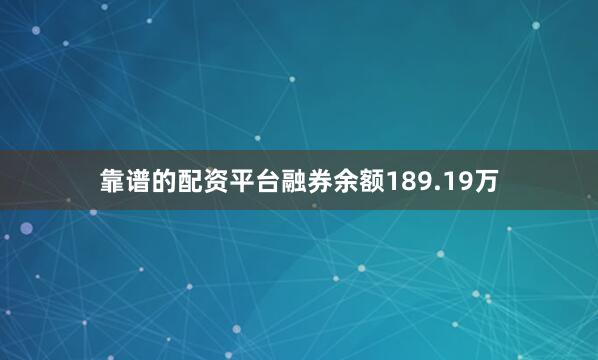 靠谱的配资平台融券余额189.19万