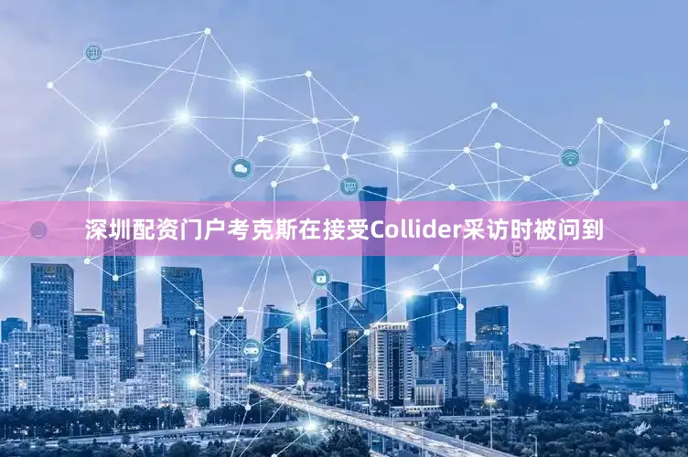 深圳配资门户考克斯在接受Collider采访时被问到