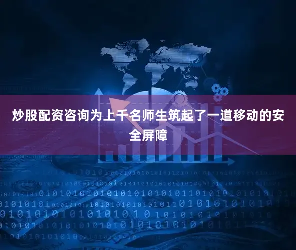 炒股配资咨询为上千名师生筑起了一道移动的安全屏障