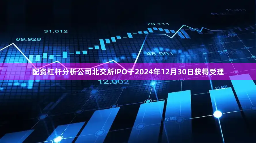 配资杠杆分析公司北交所IPO于2024年12月30日获得受理