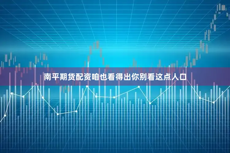 南平期货配资咱也看得出你别看这点人口