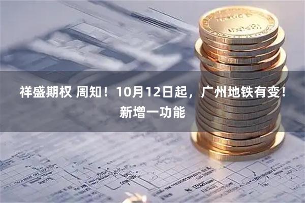 祥盛期权 周知！10月12日起，广州地铁有变！新增一功能