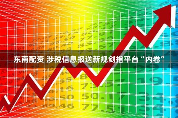 东南配资 涉税信息报送新规剑指平台“内卷”