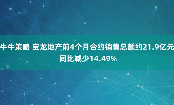 牛牛策略 宝龙地产前4个月合约销售总额约21.9亿元 同比减少14.49%