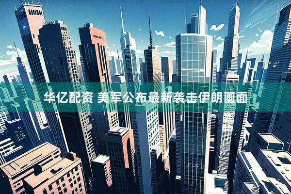 华亿配资 美军公布最新袭击伊朗画面