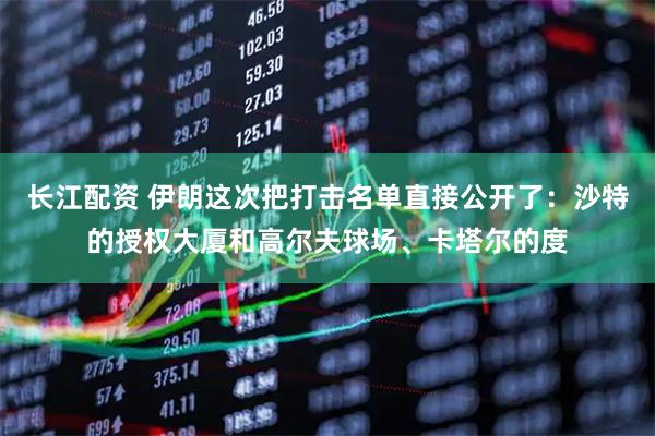 长江配资 伊朗这次把打击名单直接公开了：沙特的授权大厦和高尔夫球场、卡塔尔的度