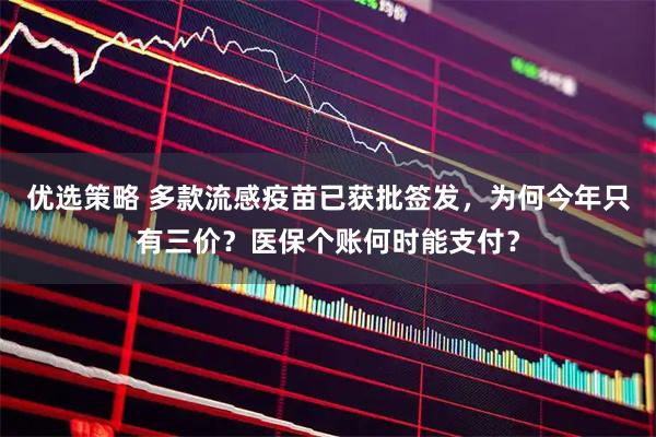 优选策略 多款流感疫苗已获批签发，为何今年只有三价？医保个账何时能支付？